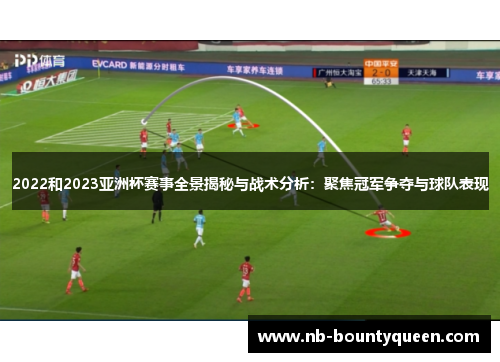 2022和2023亚洲杯赛事全景揭秘与战术分析：聚焦冠军争夺与球队表现