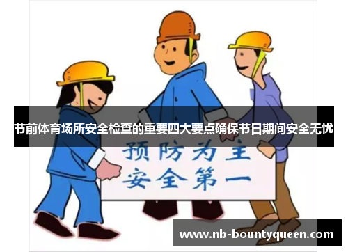 节前体育场所安全检查的重要四大要点确保节日期间安全无忧 节前体育场所安全检查的重要四大要点确保节日期间安全无忧
