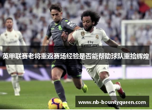 英甲联赛老将重返赛场经验是否能帮助球队重拾辉煌 英甲联赛老将重返赛场经验是否能帮助球队重拾辉煌