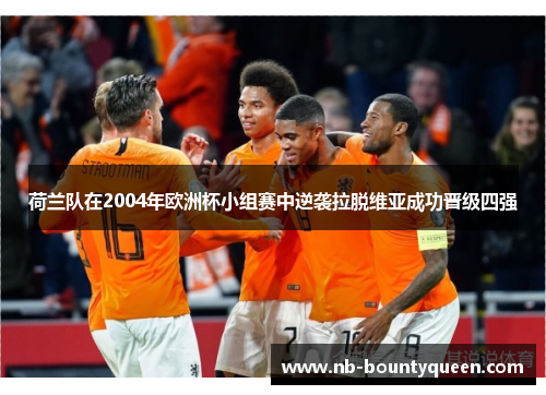 荷兰队在2004年欧洲杯小组赛中逆袭拉脱维亚成功晋级四强 荷兰队在2004年欧洲杯小组赛中逆袭拉脱维亚成功晋级四强