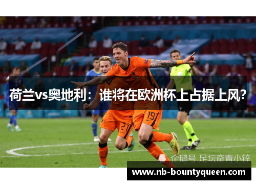 荷兰vs奥地利：谁将在欧洲杯上占据上风？