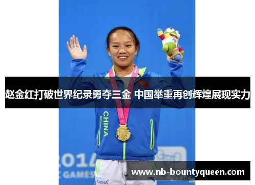 赵金红打破世界纪录勇夺三金 中国举重再创辉煌展现实力 赵金红打破世界纪录勇夺三金 中国举重再创辉煌展现实力