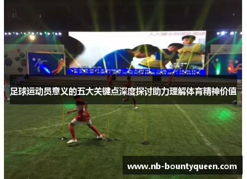 足球运动员意义的五大关键点深度探讨助力理解体育精神价值 足球运动员意义的五大关键点深度探讨助力理解体育精神价值