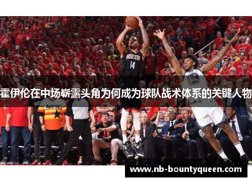 霍伊伦在中场崭露头角为何成为球队战术体系的关键人物