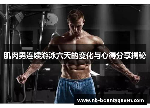 肌肉男连续游泳六天的变化与心得分享揭秘