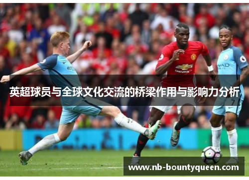 英超球员与全球文化交流的桥梁作用与影响力分析