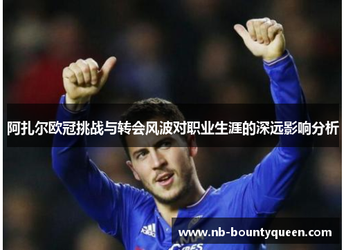 阿扎尔欧冠挑战与转会风波对职业生涯的深远影响分析