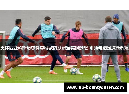 奥林匹亚科斯历史性夺得欧协联冠军实现梦想 引领希腊足球新辉煌 奥林匹亚科斯历史性夺得欧协联冠军实现梦想 引领希腊足球新辉煌
