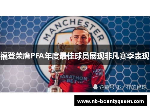 福登荣膺PFA年度最佳球员展现非凡赛季表现 福登荣膺PFA年度最佳球员展现非凡赛季表现