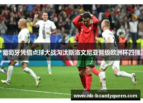 葡萄牙凭借点球大战淘汰斯洛文尼亚晋级欧洲杯四强 葡萄牙凭借点球大战淘汰斯洛文尼亚晋级欧洲杯四强