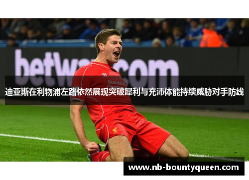 迪亚斯在利物浦左路依然展现突破犀利与充沛体能持续威胁对手防线 迪亚斯在利物浦左路依然展现突破犀利与充沛体能持续威胁对手防线