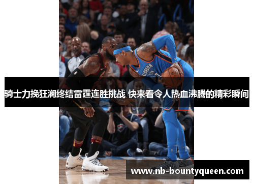 骑士力挽狂澜终结雷霆连胜挑战 快来看令人热血沸腾的精彩瞬间