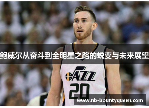 鲍威尔从奋斗到全明星之路的蜕变与未来展望