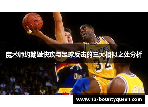 魔术师约翰逊快攻与足球反击的三大相似之处分析