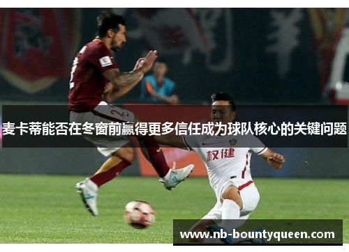 麦卡蒂能否在冬窗前赢得更多信任成为球队核心的关键问题 麦卡蒂能否在冬窗前赢得更多信任成为球队核心的关键问题