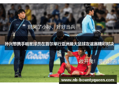 孙兴慜携手明星球员在首尔举行亚洲最大足球友谊赛精彩对决