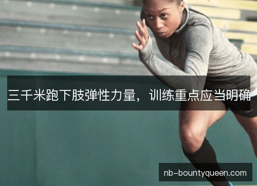 三千米跑下肢弹性力量，训练重点应当明确